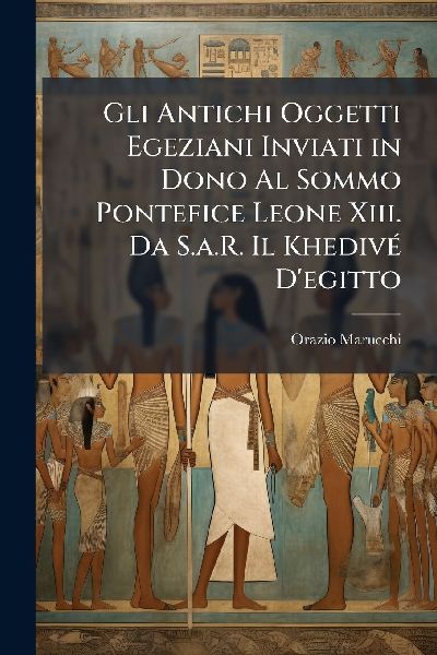 Gli Antichi Oggetti Egeziani Inviati in Dono Al Sommo Pontefic...
