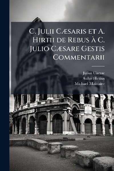 C. Julii CÃ]saris et A. Hirtii de Rebus Ã C. Julio CÃ]sare ...