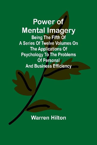 Power of Mental Imagery; Being the Fifth of a Series of Twelve...