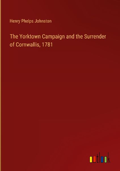 The Yorktown Campaign and the Surrender of Cornwallis, 1781