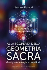Alla scoperta della geometria sacra. Guarigione, energia ed eq...