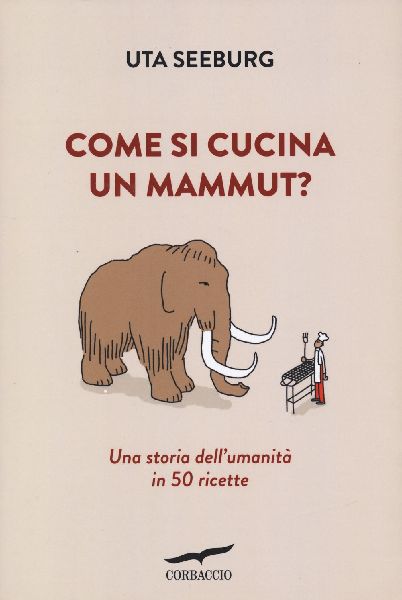 Come si cucina un mammut? Una storia dell'umanità in 50 ...
