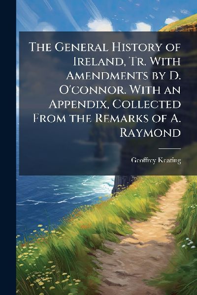 The General History of Ireland, Tr. With Amendments by D. O ...