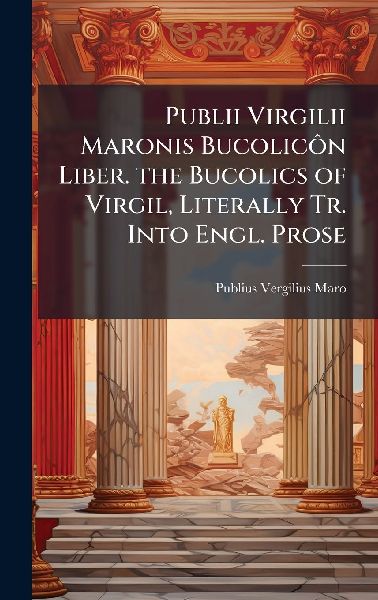 Publii Virgilii Maronis BucolicÃ´n Liber. the Bucolics of Vi...