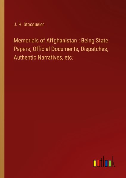 Memorials of Affghanistan : Being State Papers, Official Docum...