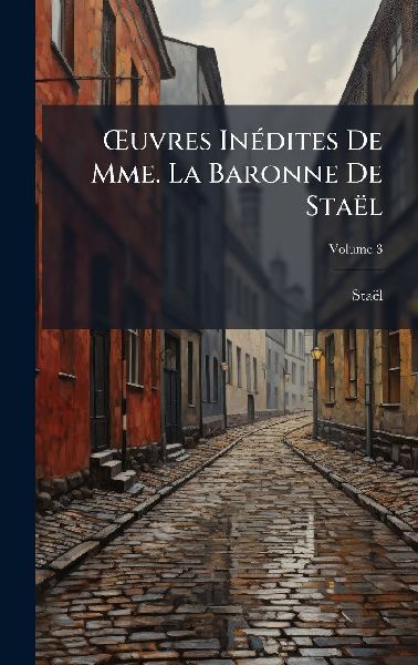 Å'uvres InÃ(c)dites De Mme. La Baronne De Staël