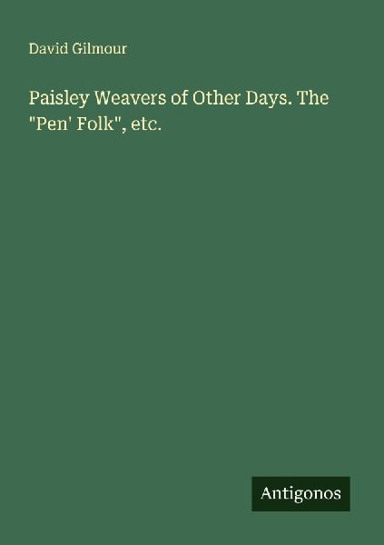 Paisley Weavers of Other Days. The "Pen' Folk",...