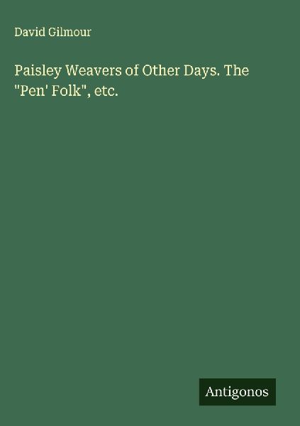 Paisley Weavers of Other Days. The "Pen' Folk",...