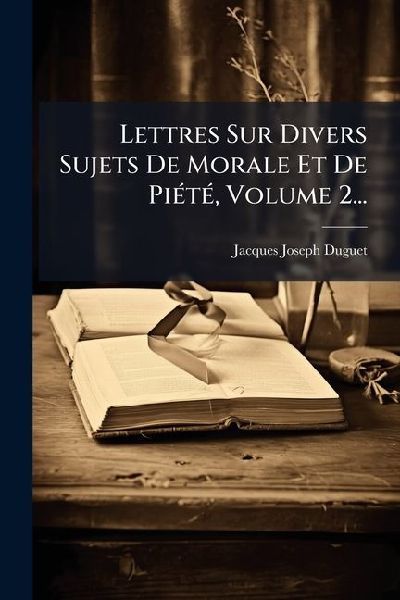 Lettres Sur Divers Sujets De Morale Et De PiÃ(c)tÃ(c), Volum...
