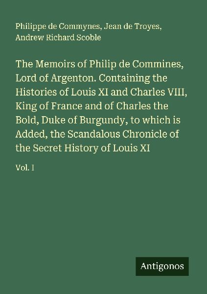 The Memoirs of Philip de Commines, Lord of Argenton. Containin...