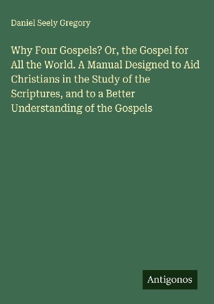 Why Four Gospels? Or, the Gospel for All the World. A Manual D...