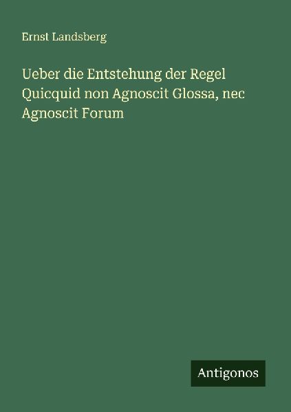Ueber die Entstehung der Regel Quicquid non Agnoscit Glossa, n...