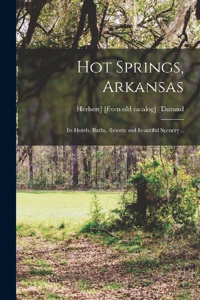 Hot Springs, Arkansas; its Hotels, Baths, Resorts and Beautifu...