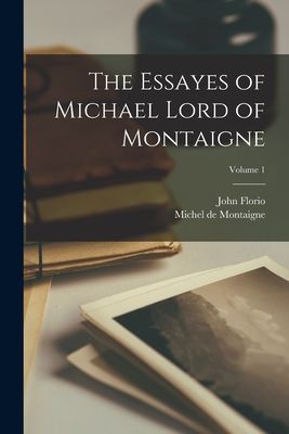 The Essayes of Michael Lord of Montaigne; Volume 1