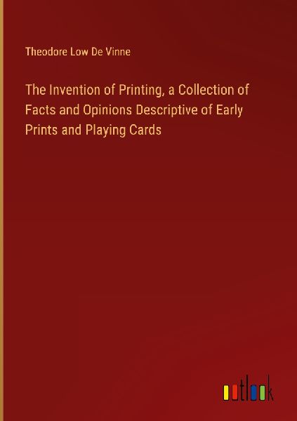 The Invention of Printing, a Collection of Facts and Opinions ...