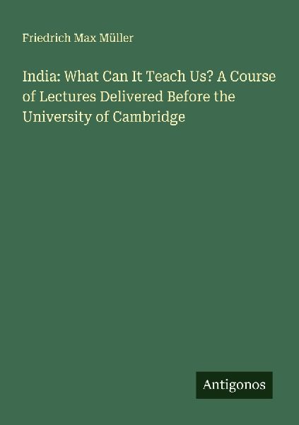 India: What Can It Teach Us? A Course of Lectures Delivered Be...