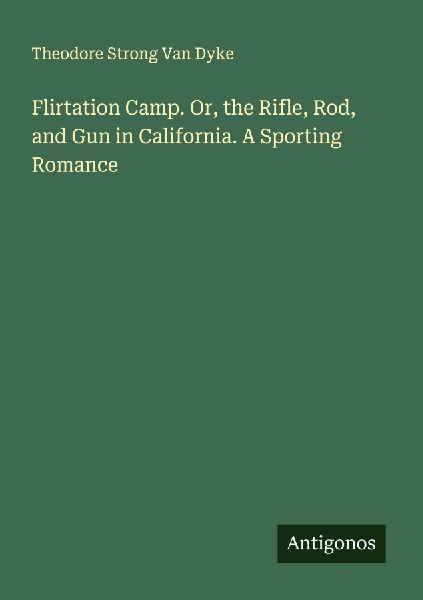 Flirtation Camp. Or, the Rifle, Rod, and Gun in California. A ...