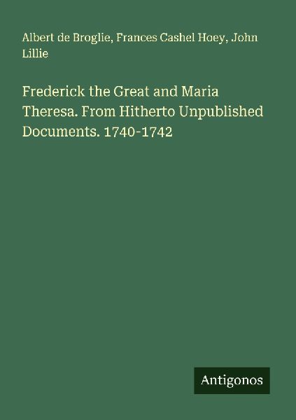 Frederick the Great and Maria Theresa. From Hitherto Unpublish...