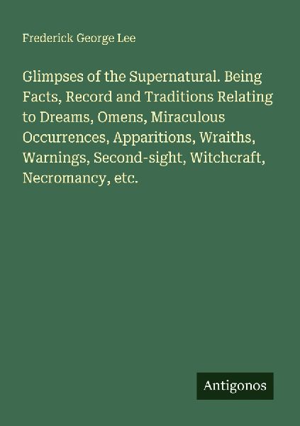 Glimpses of the Supernatural. Being Facts, Record and Traditio...