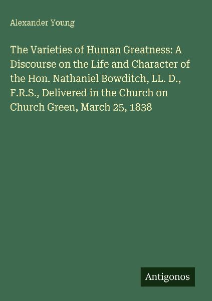 The Varieties of Human Greatness: A Discourse on the Life and ...