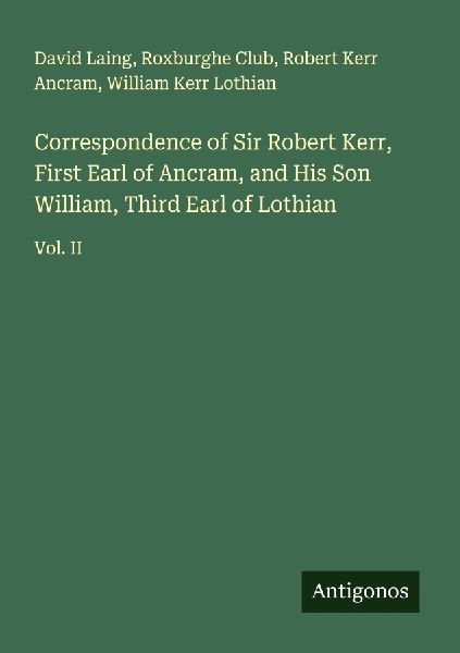 Correspondence of Sir Robert Kerr, First Earl of Ancram, and H...