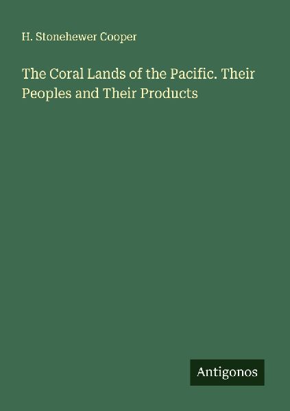 The Coral Lands of the Pacific. Their Peoples and Their Products