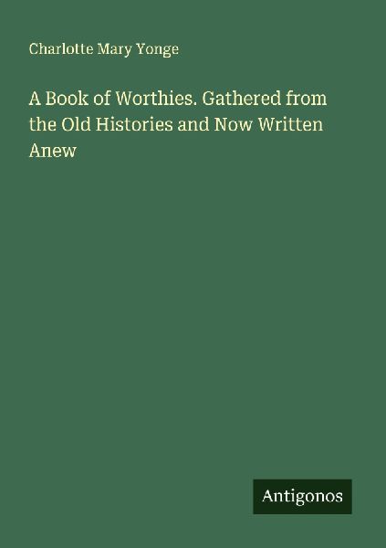 A Book of Worthies. Gathered from the Old Histories and Now Wr...