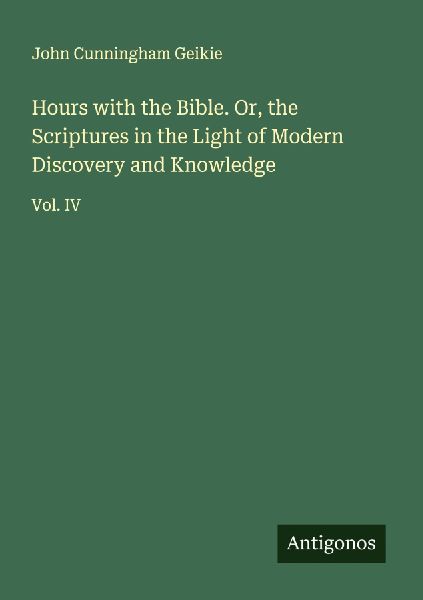 Hours with the Bible. Or, the Scriptures in the Light of Moder...