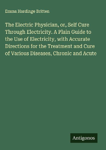 The Electric Physician, or, Self Cure Through Electricity. A P...