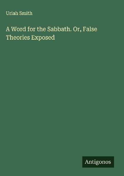 A Word for the Sabbath. Or, False Theories Exposed
