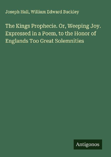 The Kings Prophecie. Or, Weeping Joy. Expressed in a Poem, to ...