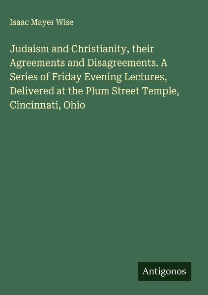 Judaism and Christianity, their Agreements and Disagreements. ...
