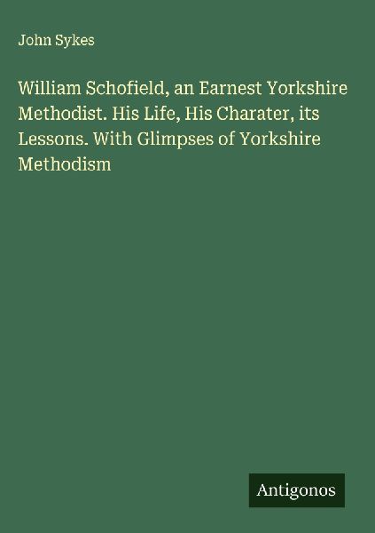 William Schofield, an Earnest Yorkshire Methodist. His Life, H...