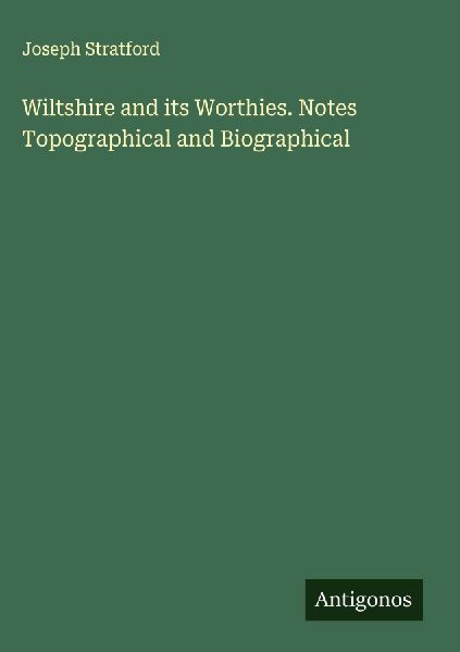 Wiltshire and its Worthies. Notes Topographical and Biographical