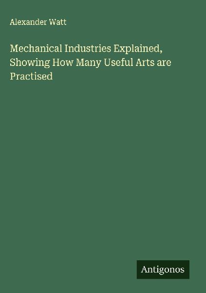 Mechanical Industries Explained, Showing How Many Useful Arts ...