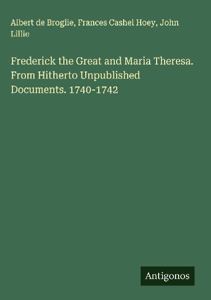 Frederick the Great and Maria Theresa. From Hitherto Unpublish...