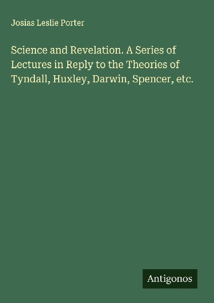 Science and Revelation. A Series of Lectures in Reply to the T...