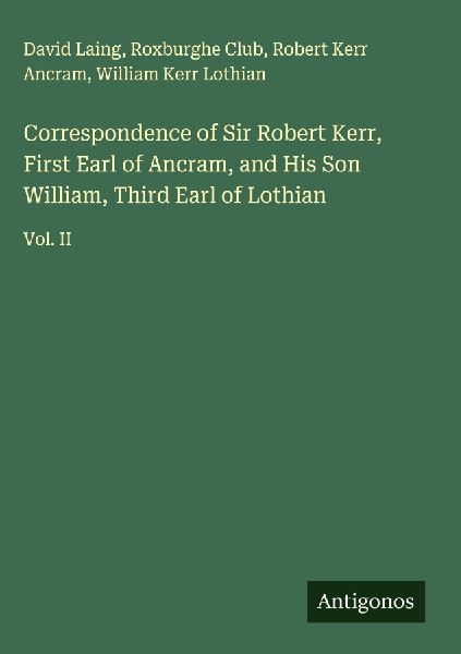 Correspondence of Sir Robert Kerr, First Earl of Ancram, and H...