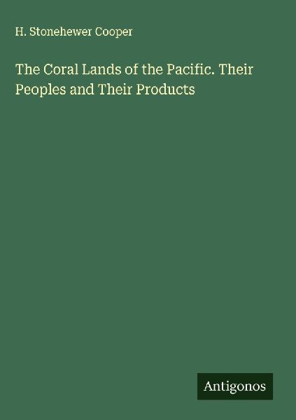 The Coral Lands of the Pacific. Their Peoples and Their Products