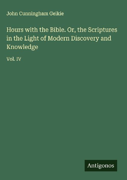 Hours with the Bible. Or, the Scriptures in the Light of Moder...