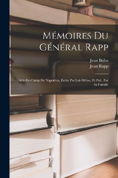 Mémoires Du Général Rapp: Aide-De-Camp De Napoléon, Écrit...