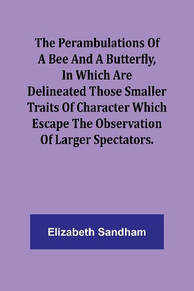 The Perambulations of a Bee and a Butterfly,In which are delin...