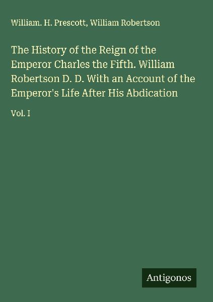 The History of the Reign of the Emperor Charles the Fifth. Wil...