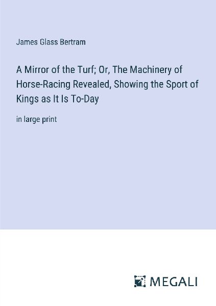 A Mirror of the Turf; Or, The Machinery of Horse-Racing Reveal...
