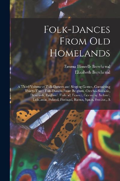 Folk-dances From old Homelands: A Third Volume of Folk-dances ...