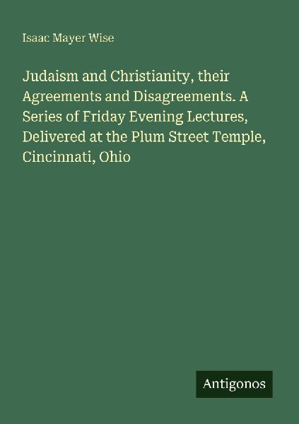 Judaism and Christianity, their Agreements and Disagreements. ...