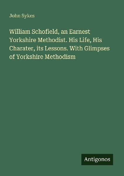 William Schofield, an Earnest Yorkshire Methodist. His Life, H...