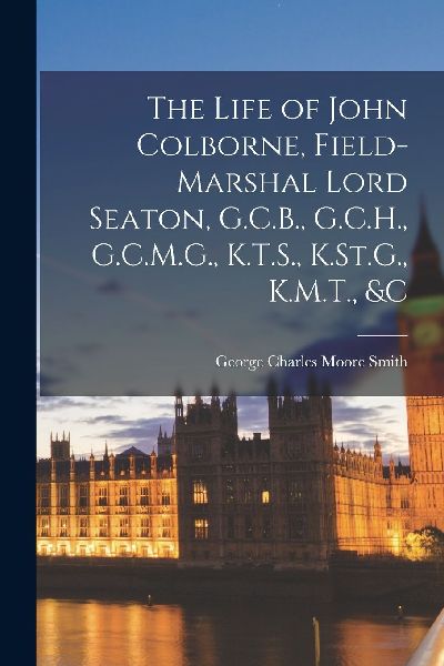 The Life of John Colborne, Field-Marshal Lord Seaton, G.C.B., ...