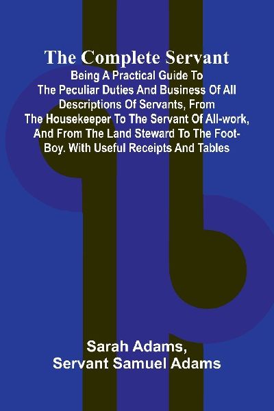 The Complete Servant; Being a practical guide to the peculiar ...