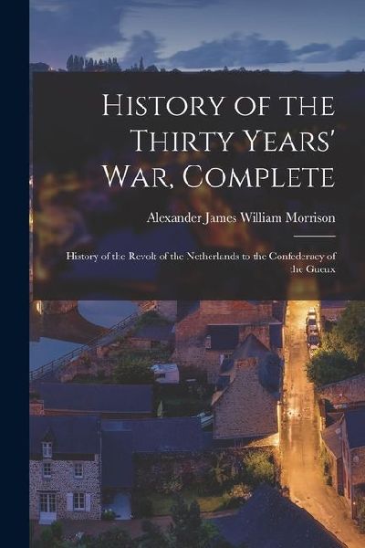 History of the Thirty Years' War, Complete: History of th...